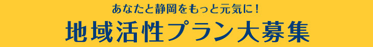 あなたと静岡をもっと元気に！ 地域活性プラン大募集