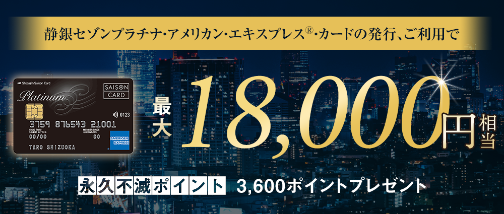 期間中、カード発行＆ご利用で永久不滅ポイント最大3,600pt(18,000円相当)プレゼント
※お申し込み月の翌月までにカードが発行された方が対象となります。